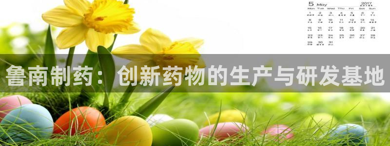 老哥吧九游会下架吗:鲁南制药:创新药物的生产与研发基地